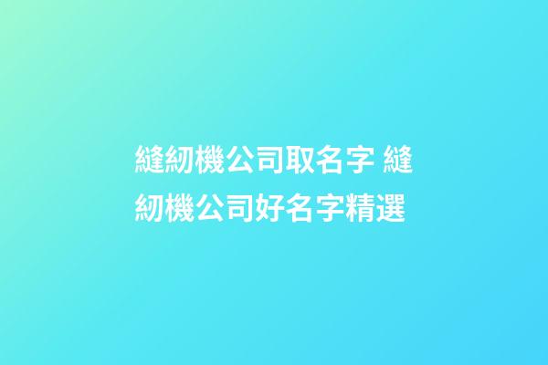 縫紉機公司取名字 縫紉機公司好名字精選-第1張-公司起名-玄機派